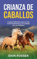 Crianza de caballos: La guía definitiva para la cría, el entrenamiento y el cuidado de los caballos - Hardcover
