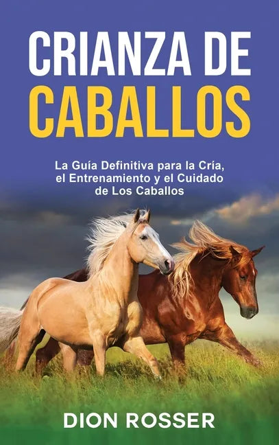 Crianza de caballos: La guía definitiva para la cría, el entrenamiento y el cuidado de los caballos - Hardcover