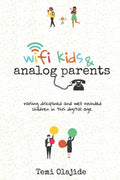 Wifi Kids & Analog Parents: Raising Disciplined and Well Rounded Children in This Digital Age - Paperback