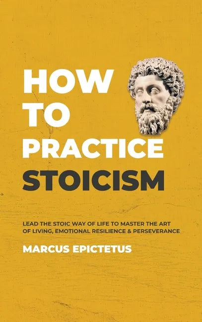How to Practice Stoicism: Lead the Stoic way of Life to Master the Art of Living, Emotional Resilience & Perseverance - Make your everyday Moder - Hardcover