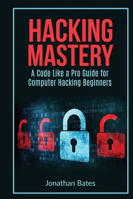 Hacking Mastery: - A Code Like A Pro Guide For Computer Hacking Beginners - Paperback