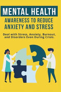 Mental Heath Awareness to Reduce Anxiety and Stress: Deal with Stress, Anxiety, Burnout, and Disorders Even During Crisis - Paperback