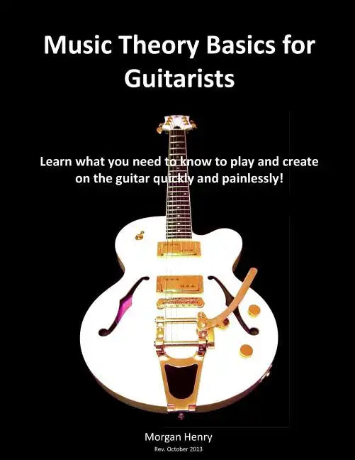 Music Theory Basics for Guitarists: Learn What You Need To Know To Create On The Guitar Quickly and Painlessly - Paperback