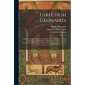 Three Irish Glossaries: Cormac's Glossary, Codex A, (from a Manuscript in the Library of the Royal Irish Academy), O'Davoren's Glossary (from - Paperback