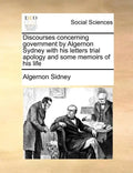 Discourses concerning government by Algernon Sydney with his letters trial apology and some memoirs of his life - Paperback