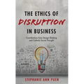 The Ethics of Disruption in Business: Contributions from Design Thinking and Catholic Social Thought - Hardcover