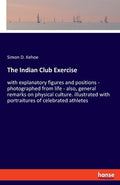 The Indian Club Exercise: with explanatory figures and positions - photographed from life - also, general remarks on physical culture. illustrated wit - Paperback