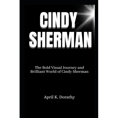 Cindy Sherman: The Bold Visual Journey and Brilliant World of Cindy Sherman - Paperback