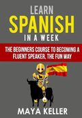 Learn Spanish In a Week: The Beginners Course to Becoming a Fluent Speaker, the Fun Way - Paperback