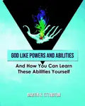 God Like Powers and Abilities: And How You Can Learn these Abilities Yourself - Paperback