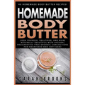 Homemade Body Butter: 40 Homemade Body Butter Recipes! Look Younger, Healthier, And More Naturally Beautiful With Natural Preservative-Free - Paperback