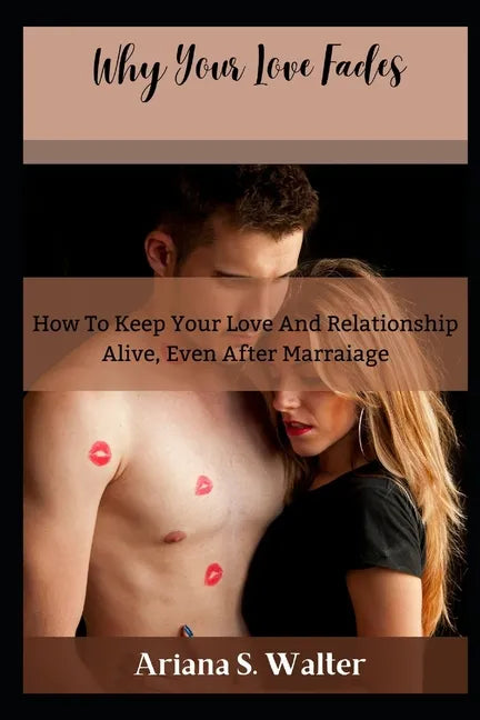 Why Your Love Fades: How To Keep Your Love And Relationship Alive, Even After Marraige - Paperback