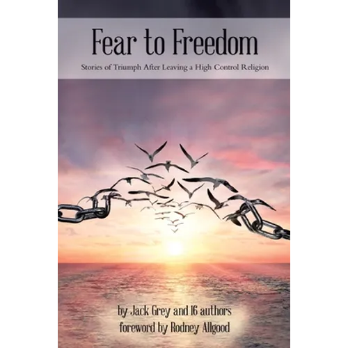 Fear to Freedom: Stories of Triumph After Leaving a High Control Religion - Paperback