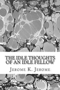 The Idle Thoughts Of An Idle Fellow: (Jerome K. Jerome Classics Collection) - Paperback