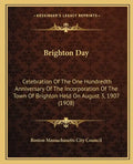 Brighton Day: Celebration Of The One Hundredth Anniversary Of The Incorporation Of The Town Of Brighton Held On August 3, 1907 (1908 - Paperback