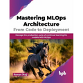 Mastering MLOps Architecture: From Code to Deployment: Manage the Production Cycle of Continual Learning ML Models with MLOps - Paperback