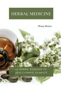Herbal Medicine: 150 Herbal Remedies to Heal Common Ailments - Paperback