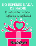 NO ESPERES NADA DE NADIE El peligroso poder de la expectativa la fórmula de la felicidad: Spanish Version - Paperback