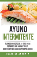 Ayuno Intermitente: Plan De Comidas De 30 Dias Para Desarrollar Mas Musculo, Mantenerse Delgado Y Estar Saludable - Hardcover