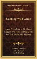 Cooking Wild Game: Meat from Forest, Field and Stream and How to Prepare It for the Table, 432 Recipes - Hardcover