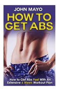 How To Get Abs: How to Get Abs Fast With An Extensive 6 Week Workout Plan - Paperback