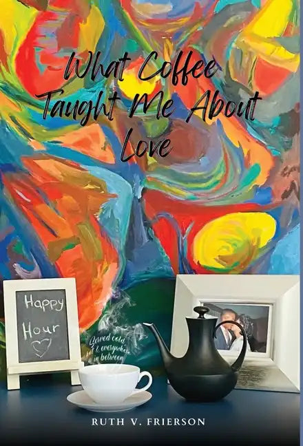 What Coffee Taught Me About Love - Served cold, hot & everywhere in between - Hardcover