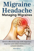 Migraine Headache. Managing Migraines. How to effectively cope with migraines: migraine pain relief, treatment and natural remedies. - Paperback