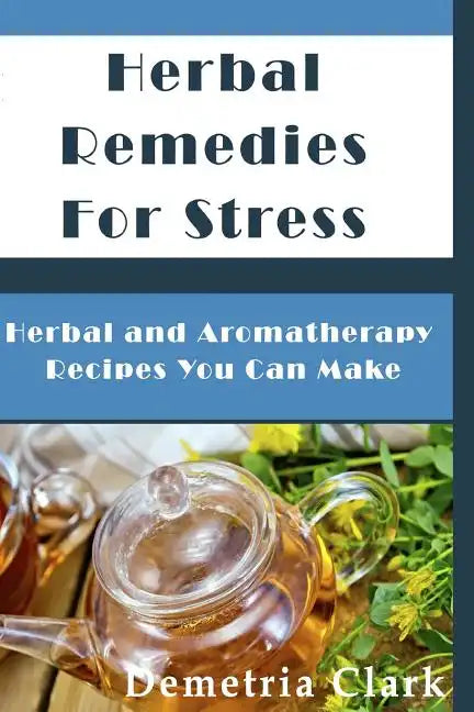 Herbal Remedies for Stress: Herbal and Aromatherapy Recipes You Can Make - Paperback