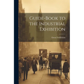 Guide-Book to the Industrial Exhibition - Paperback