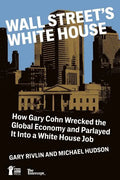 Wall Street's White House: How Gary Cohn Wrecked The Global Economy And Parlayed It Into A White House Job - Paperback