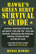 Hawke's Green Beret Survival Manual: Essential Strategies for Shelter and Water, Food and Fire, Tools and Medicine, Navigation and Signaling, Survival - Paperback
