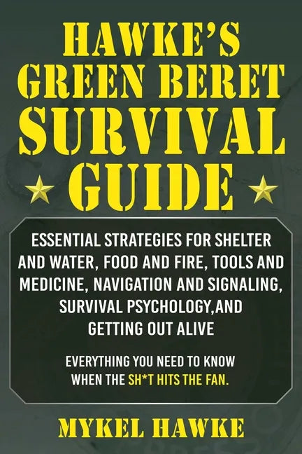 Hawke's Green Beret Survival Manual: Essential Strategies for Shelter and Water, Food and Fire, Tools and Medicine, Navigation and Signaling, Survival - Paperback