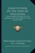 Constitution Of The State Of Wisconsin: With A Brief History Of The Admission Of Wisconsin To The Union (1906) - Paperback