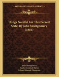 Things Needful For This Present State, By John Montgomery (1881) - Paperback