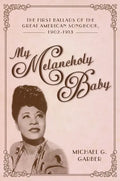 My Melancholy Baby: The First Ballads of the Great American Songbook, 1902-1913 - Paperback
