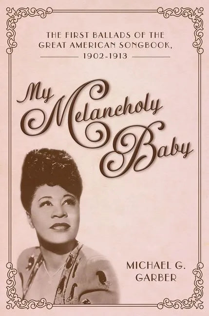 My Melancholy Baby: The First Ballads of the Great American Songbook, 1902-1913 - Hardcover