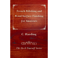 French Polishing and Wood Surface Finishing for Amateurs - The Do It Yourself Series - Paperback
