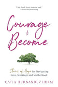 The Courage to Become: Stories of Hope for Navigating Love, Marriage and Motherhood - Paperback