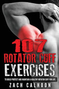 107 Rotator Cuff Exercises: To Build, Protect and Maintain a Healthy Rotator Cuf - Paperback