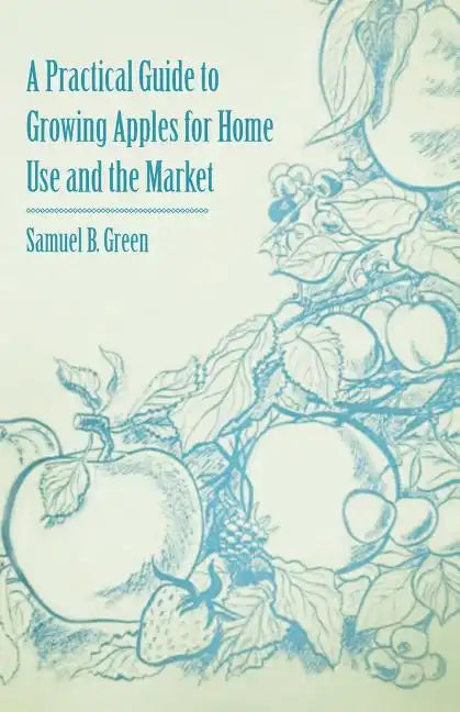 A Practical Guide to Growing Apples for Home Use and the Market - Paperback