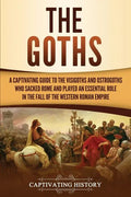 The Goths: A Captivating Guide to the Visigoths and Ostrogoths Who Sacked Rome and Played an Essential Role in the Fall of the Western Roman Empire - Paperback