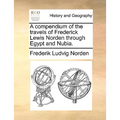 A Compendium of the Travels of Frederick Lewis Norden Through Egypt and Nubia. - Paperback