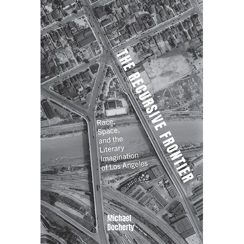 The Recursive Frontier: Race, Space, and the Literary Imagination of Los Angeles - Hardcover