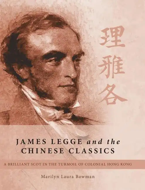 James Legge and the Chinese Classics: A brilliant Scot in the turmoil of colonial Hong Kong - Hardcover