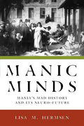 Manic Minds: Mania's Mad History and Its Neuro-Future - Paperback
