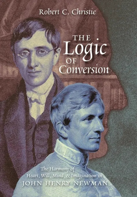 The Logic of Conversion: The Harmony of Heart, Will, Mind, and Imagination in John Henry Newman - Hardcover