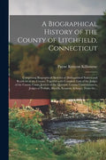 A Biographical History of the County of Litchfield, Connecticut: Comprising Biographical Sketches of Distinguished Natives and Residents of the County - Paperback