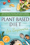 Plant Based Diet for Beginners: Plant Based Diet Meal Plan, Plant Based Cookbook, with Easy, Delicious and Healthy Whole Food Recipes - Paperback