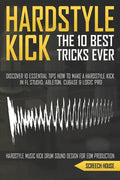The 10 Best Hardstyle Kick Tricks Ever: Discover 10 Essential Tips How to Make a Hardstyle Kick in FL Studio, Ableton, Cubase or Logic Pro (Hardstyle - Paperback