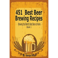 451 Best Beer Brewing Recipes: Brewing the World's Best Beer at Home Book 1 - Paperback